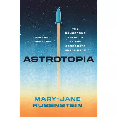 Astrotopia : The Dangerous Religion of the Corporate Space Race
