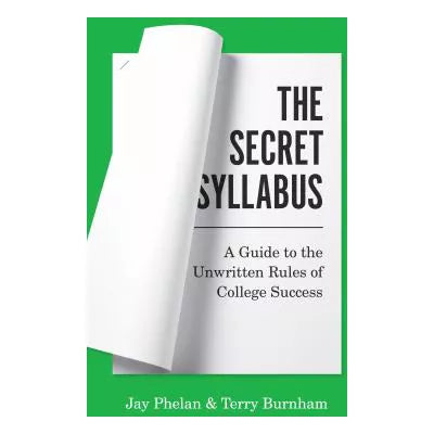 The Secret Syllabus : A Guide to the Unwritten Rules of College Success