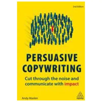 Persuasive Copywriting : Cut Through the Noise and Communicate With Impact