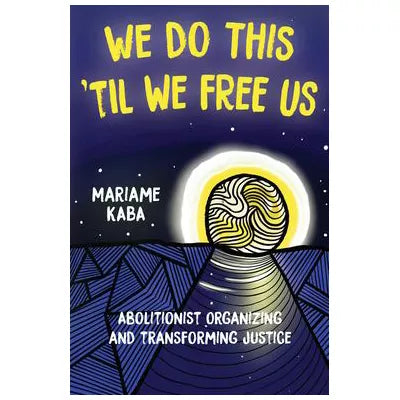 We Do This 'Til We Free Us : Abolitionist Organizing and Transforming Justice